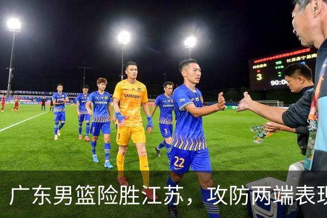广东男篮险胜江苏，攻防两端表现令人担忧
