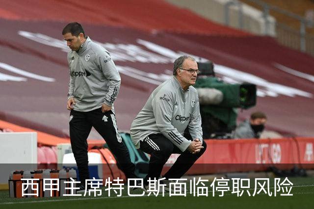 西甲主席特巴斯面临停职风险