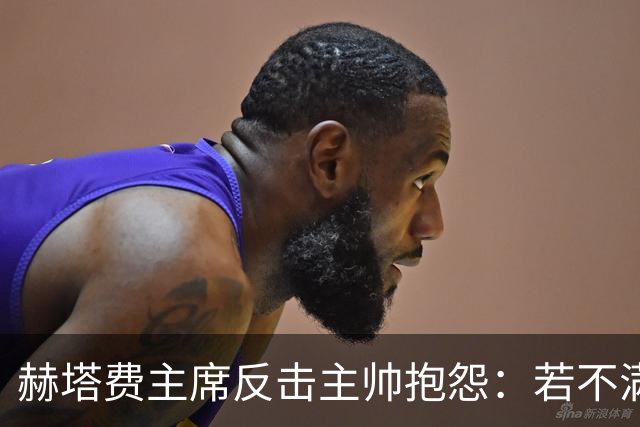 赫塔费主席反击主帅抱怨：若不满可离开，别在这里继续